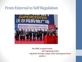From External to Self Regulation




                  the MNC as government
                             -self regulating entity
              -regulator through supply chain based governance
                          systems
 