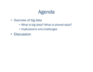 Agenda
• Overview of big data
• What is big data? What is shared data?
• Implications and challenges
• Discussion
 