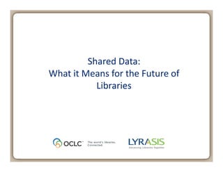 May 2, 2013
Shared Data:
What it Means for the Future of
Libraries
 