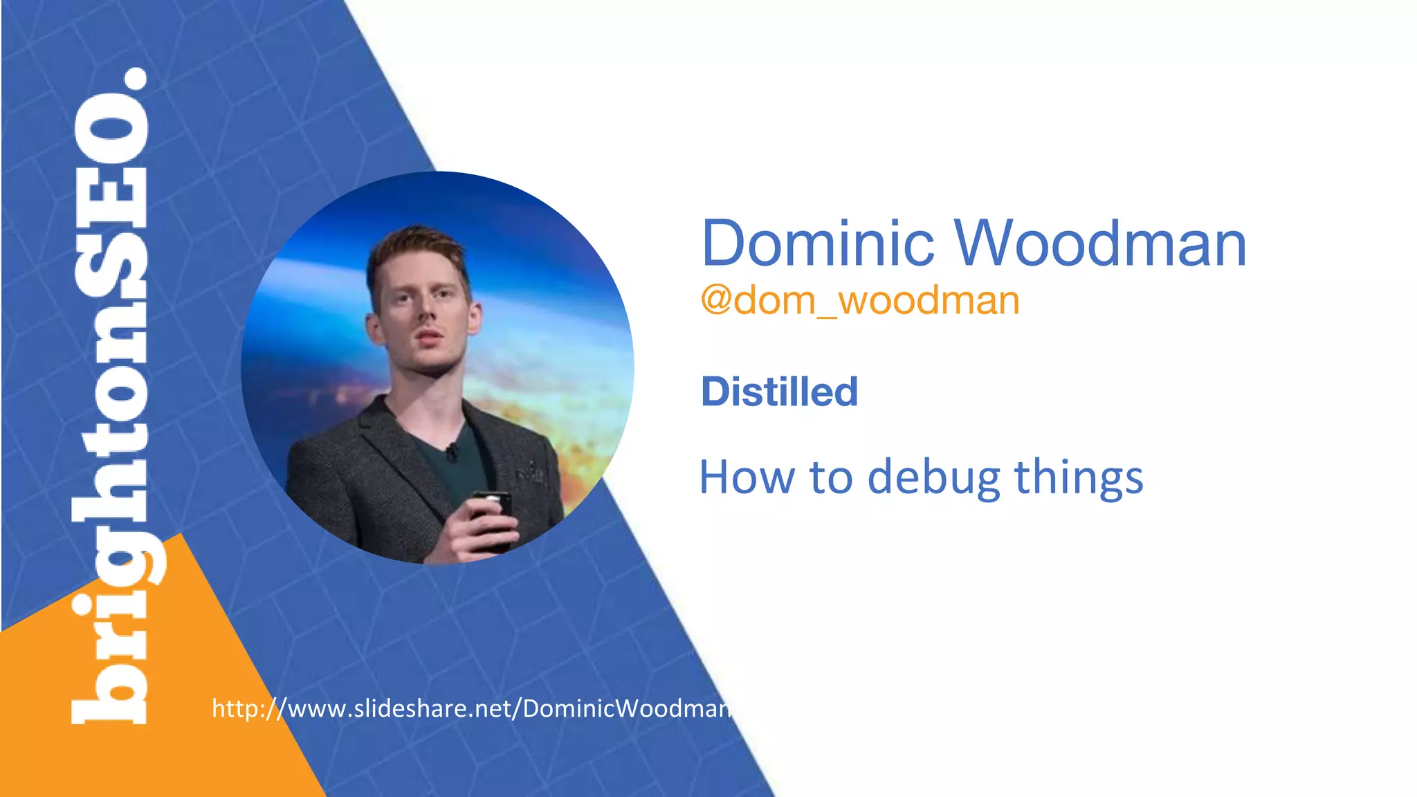 Dominic Woodman
@dom_woodman
Distilled
How to debug things
http://www.slideshare.net/DominicWoodman
 