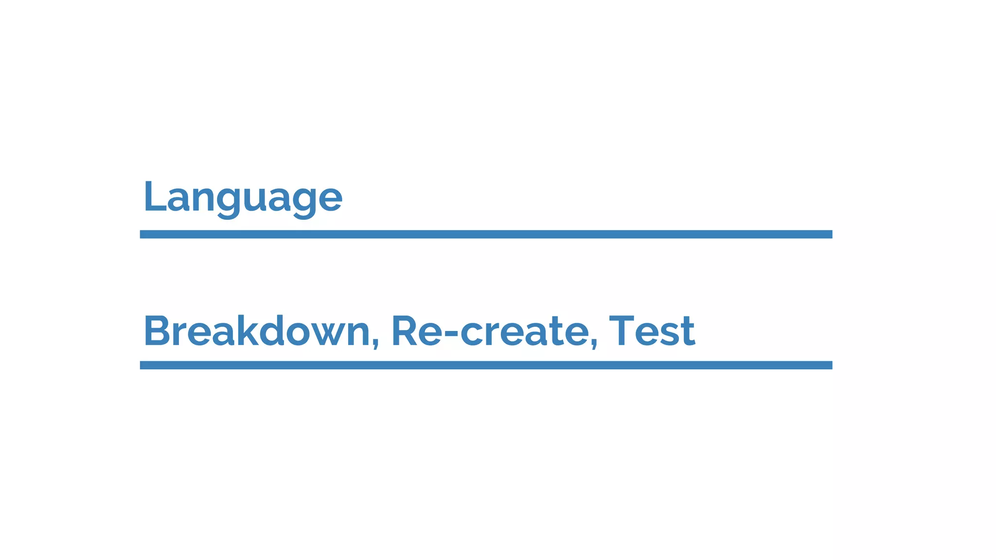 Language
Breakdown, Re-create, Test
 