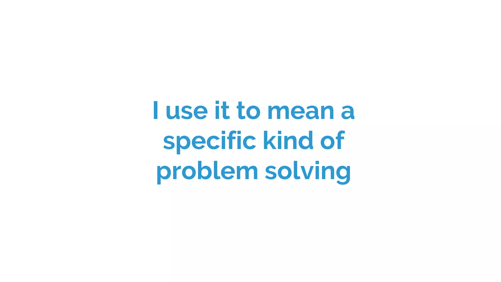 I use it to mean a
specific kind of
problem solving
 