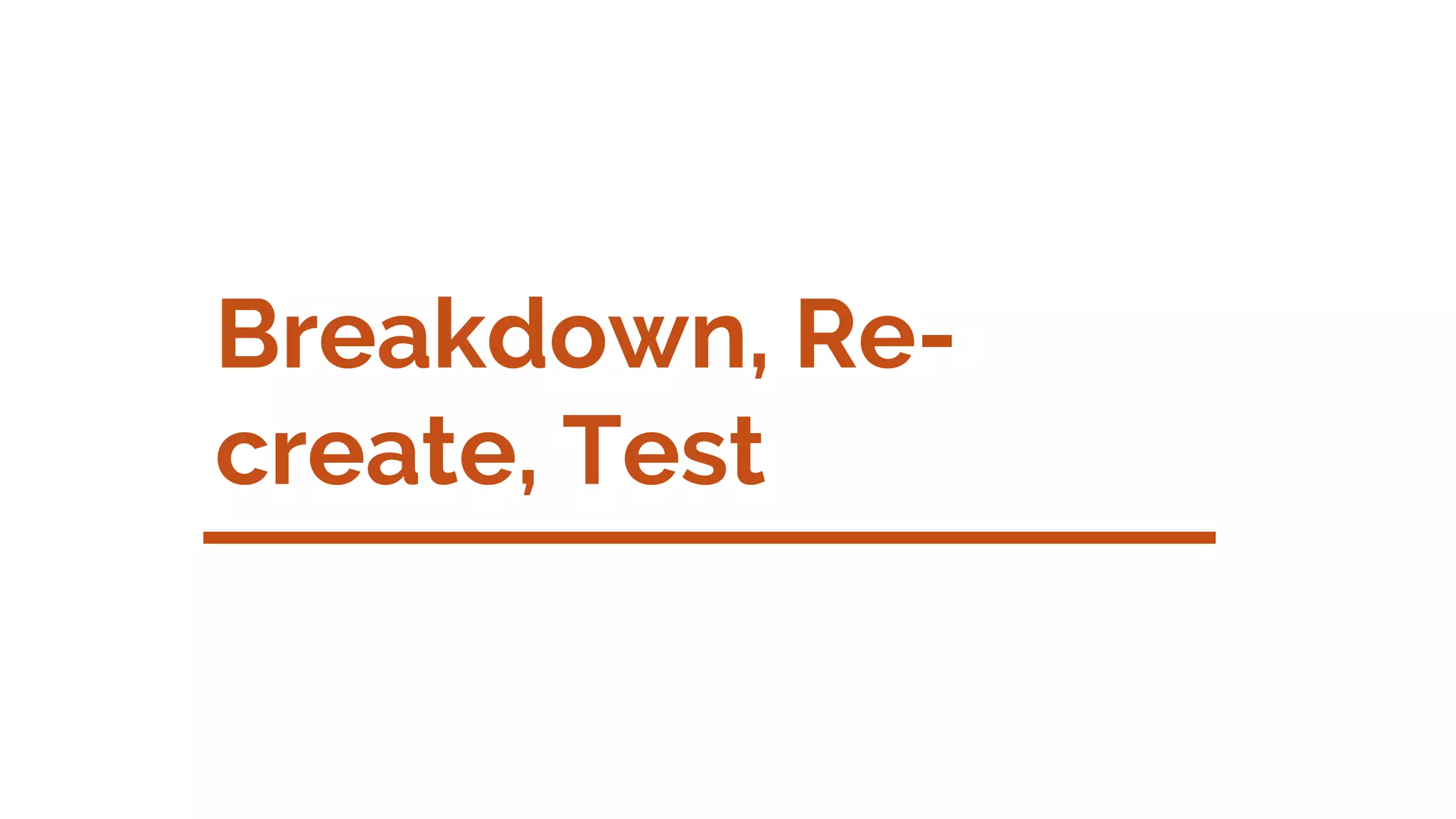 Breakdown, Re-
create, Test
 