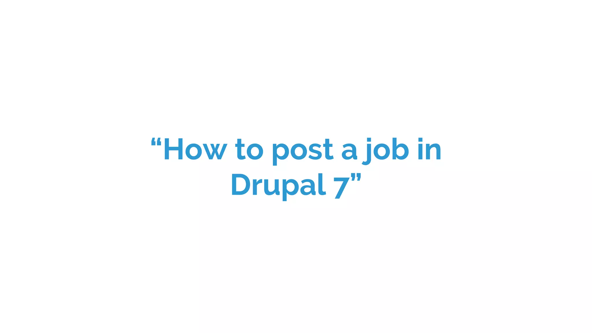 “How to post a job in
Drupal 7”
 