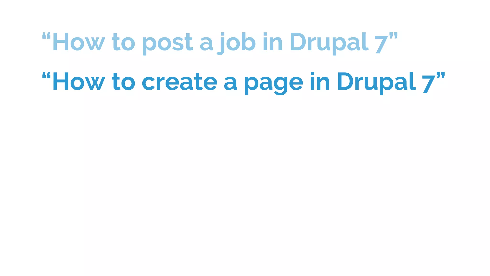 “How to post a job in Drupal 7”
“How to create a page in Drupal 7”
 