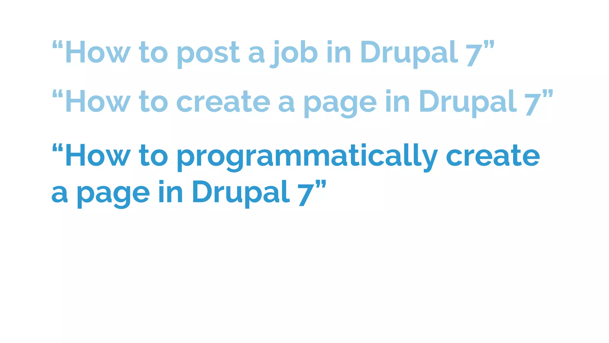 “How to post a job in Drupal 7”
“How to create a page in Drupal 7”
“How to programmatically create
a page in Drupal 7”
 