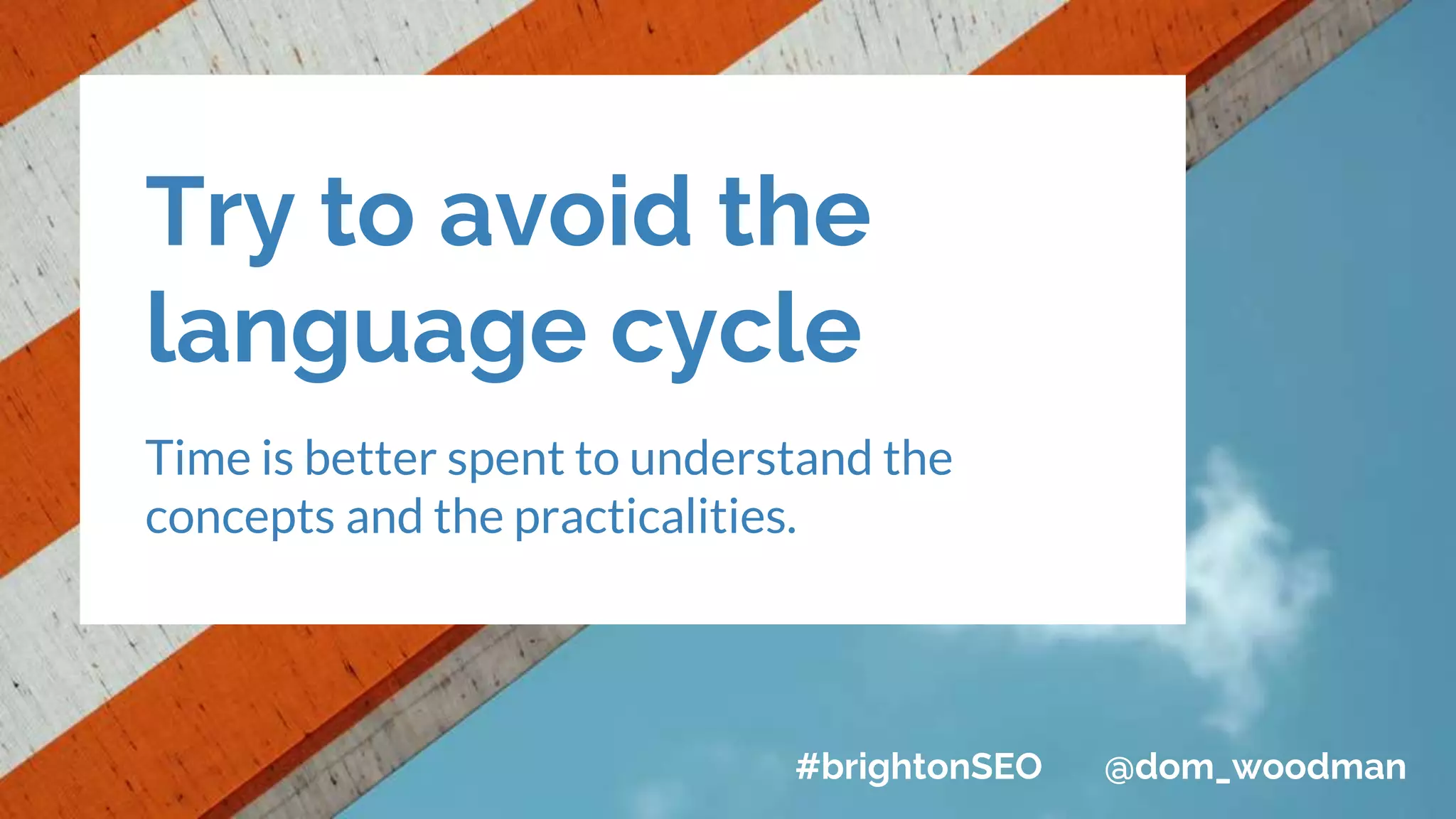Try to avoid the
language cycle
Time is better spent to understand the
concepts and the practicalities.
#brightonSEO @dom_woodman
 