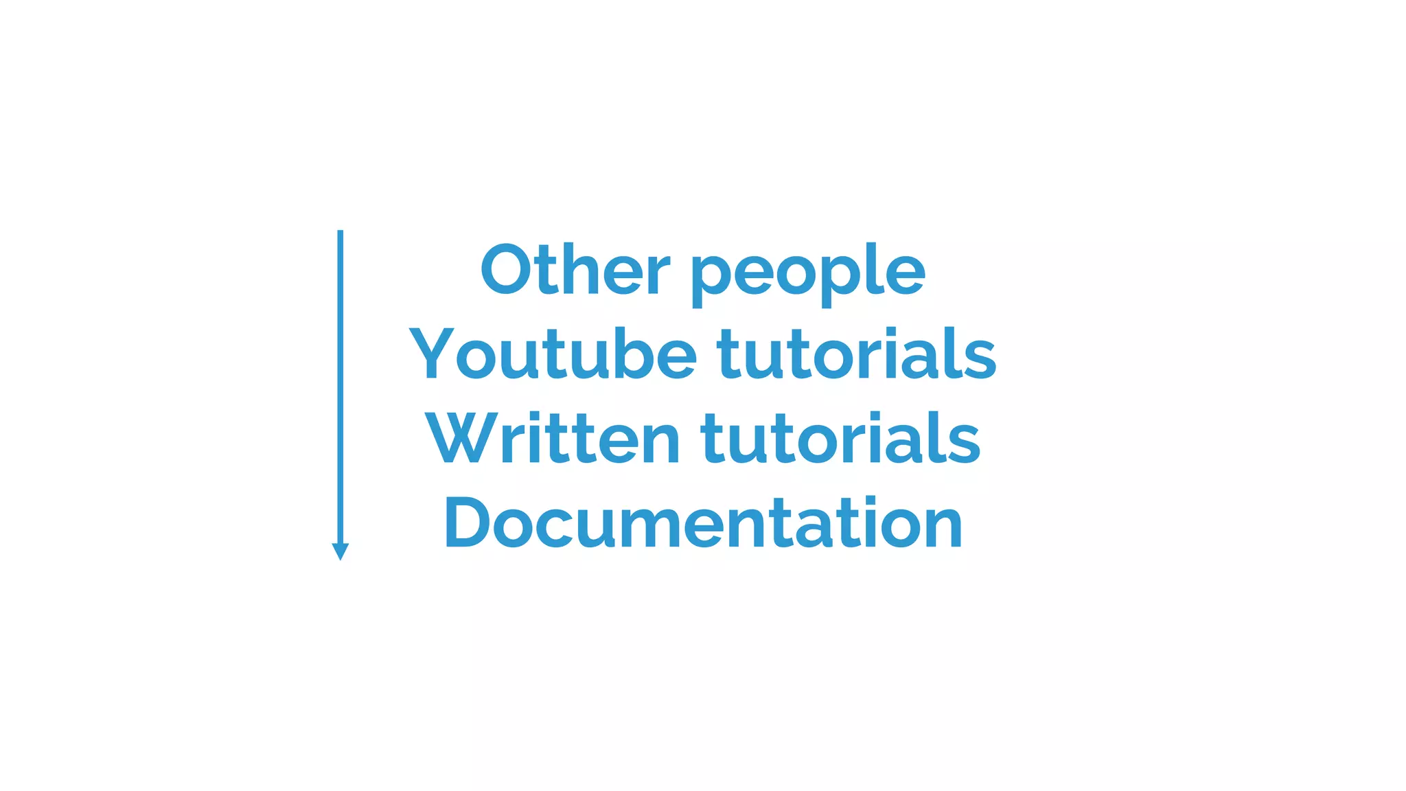 Other people
Youtube tutorials
Written tutorials
Documentation
 