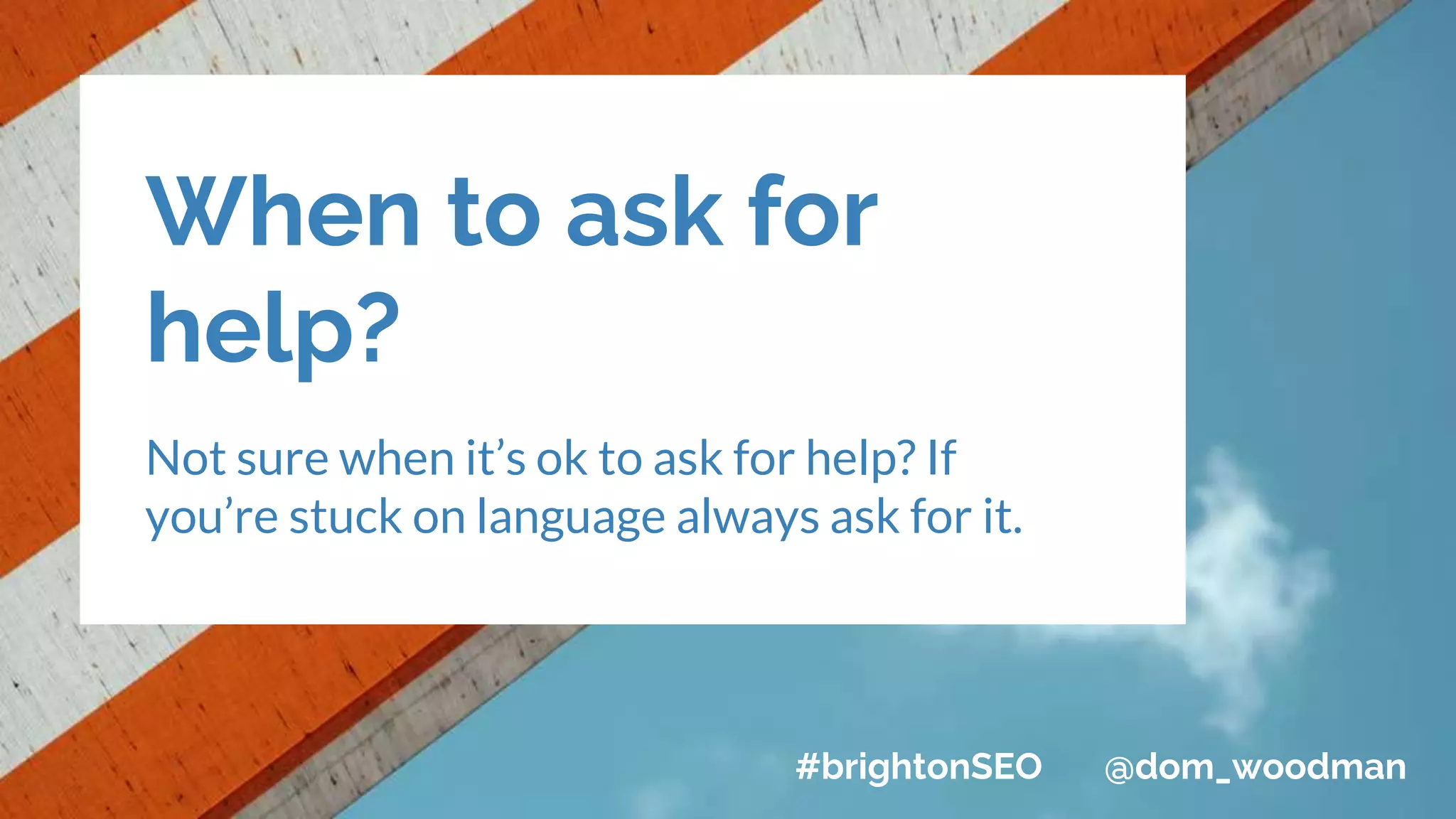 When to ask for
help?
Not sure when it’s ok to ask for help? If
you’re stuck on language always ask for it.
#brightonSEO @dom_woodman
 