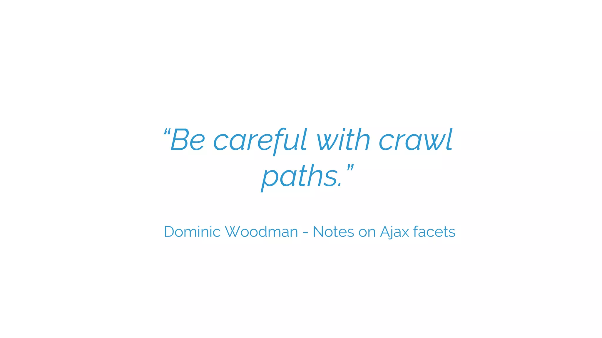“Be careful with crawl
paths.”
Dominic Woodman - Notes on Ajax facets
 