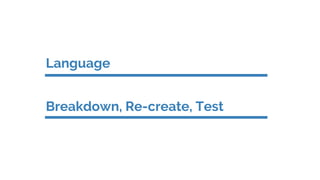 Language
Breakdown, Re-create, Test
 