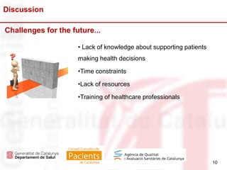 10
Discussion
10
• Lack of knowledge about supporting patients
making health decisions
•Time constraints
•Lack of resources
•Training of healthcare professionals
Challenges for the future...
 