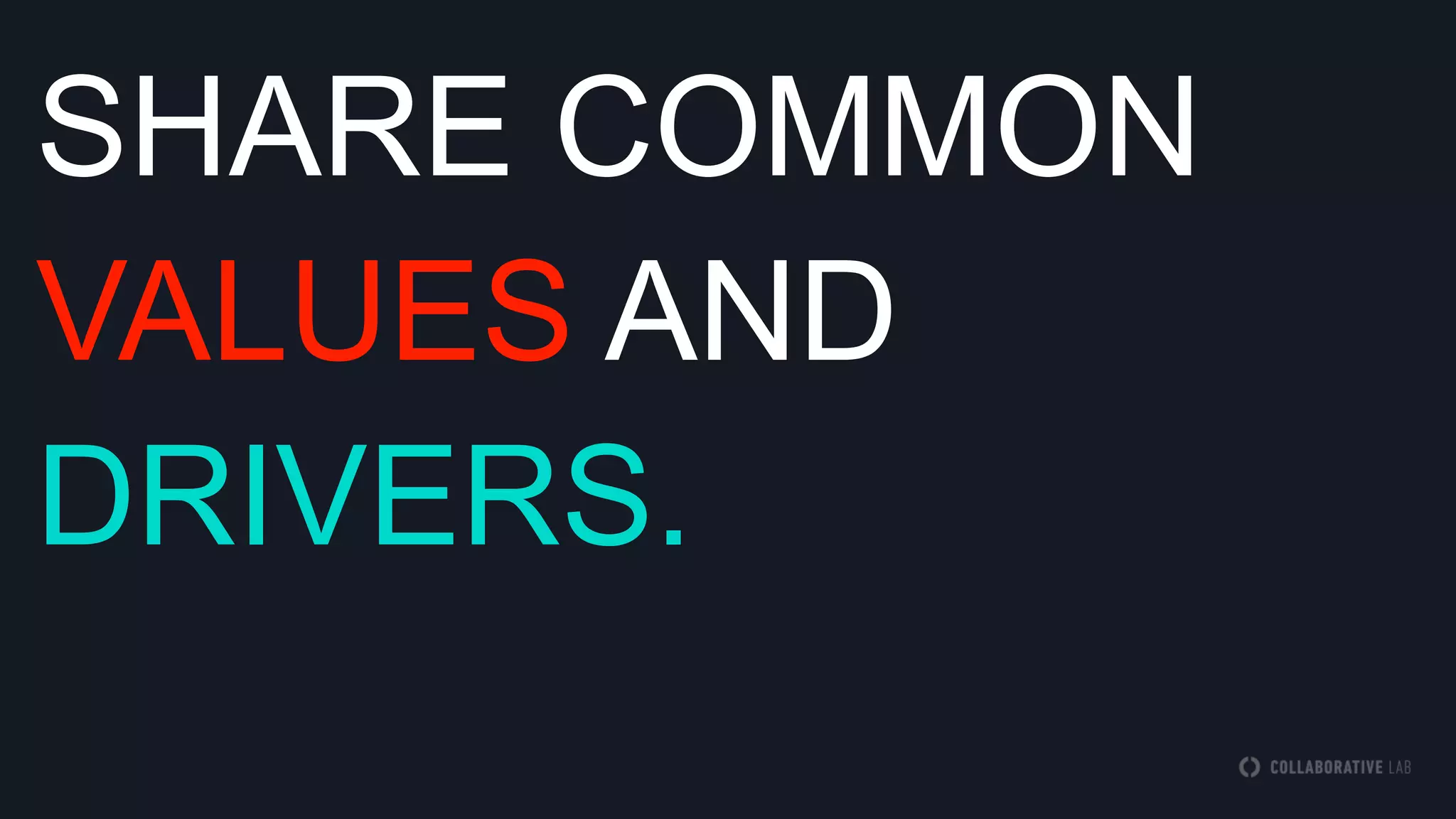 SHARE COMMON
VALUES AND
DRIVERS.