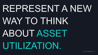 REPRESENT A NEW
WAY TO THINK
ABOUT ASSET
UTILIZATION.

 