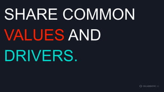SHARE COMMON
VALUES AND
DRIVERS.

 