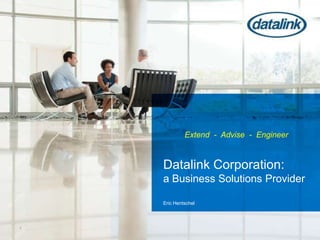 Extend  -  Advise  -  Engineer Datalink Corporation: a Business Solutions ProviderEric Hentschel 