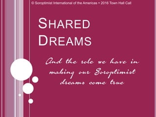 SHARED
DREAMS
© Soroptimist International of the Americas  2016 Town Hall Call
 
