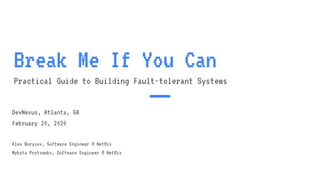 Break Me If You Can
Practical Guide to Building Fault-tolerant Systems
DevNexus, Atlanta, GA
February 20, 2020
Alex Borysov, Software Engineer @ Netﬂix
Mykyta Protsenko, Software Engineer @ Netﬂix
 