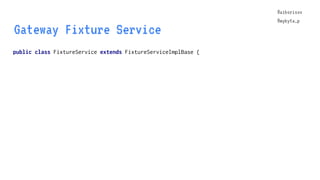 @aiborisov
@mykyta_p
public class FixtureService extends FixtureServiceImplBase {
Gateway Fixture Service
@aiborisov
@myky...