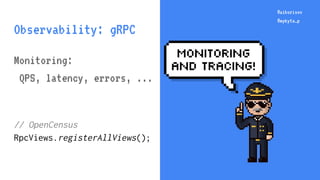 @aiborisov
@mykyta_p
@aiborisov
@mykyta_p
Observability: gRPC
Monitoring:
QPS, latency, errors, ...
// OpenCensus
RpcViews...