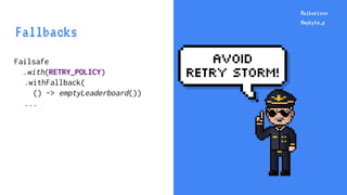 @aiborisov
@mykyta_p
Failsafe
.with(RETRY_POLICY)
.withFallback(
() -> emptyLeaderboard())
...
@aiborisov
@mykyta_p
Fallba...