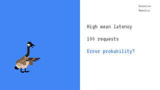 @aiborisov
@mykyta_p
@aiborisov
@mykyta_p
High mean latency
100 requests
Error probability?
 