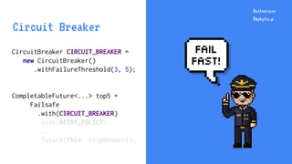 @aiborisov
@mykyta_p
CircuitBreaker CIRCUIT_BREAKER =
new CircuitBreaker()
.withFailureThreshold(3, 5);
CompletableFuture<...