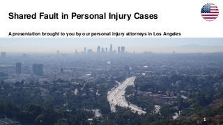 Shared Fault in Personal Injury Cases
A presentation brought to you by our personal injury attorneys in Los Angeles
1
 