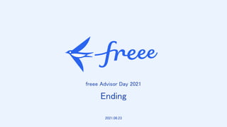 　
freee Advisor Day 2021 
Ending 
2021.06.23 
 