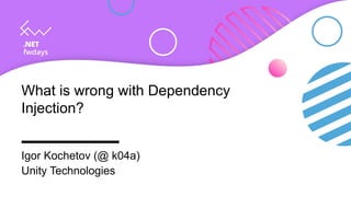 What is wrong with Dependency
Injection?
Igor Kochetov (@ k04a)
Unity Technologies
 