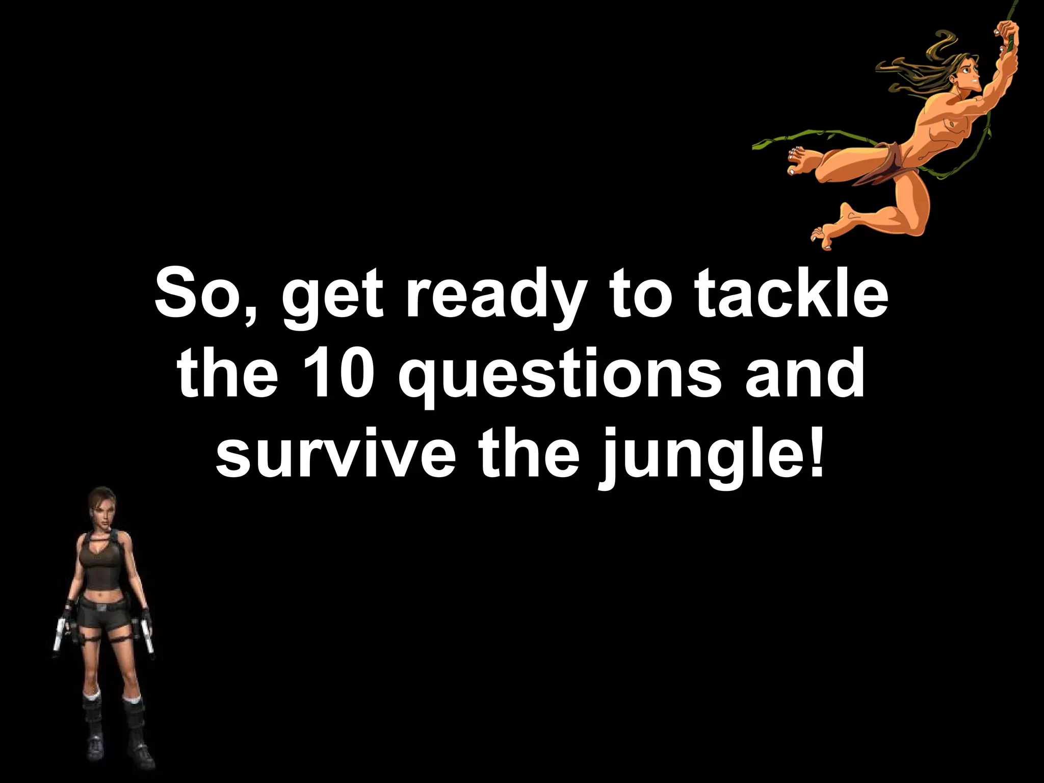 So, get ready to tackle
the 10 questions and
survive the jungle!
 