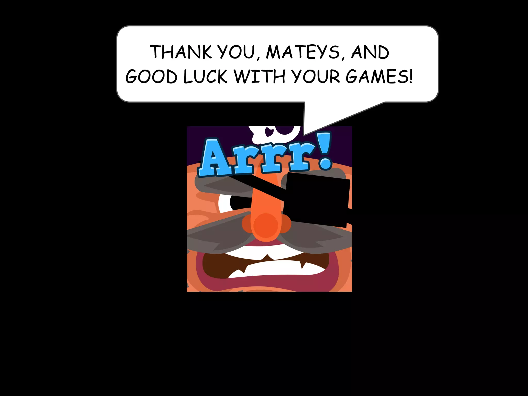 THANK YOU, MATEYS, AND 
GOOD LUCK WITH YOUR GAMES!
 