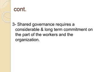 cont.
3- Shared governance requires a
considerable & long term commitment on
the part of the workers and the
organization.
 