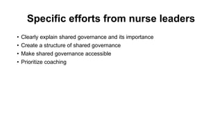 Specific efforts from nurse leaders
• Clearly explain shared governance and its importance
• Create a structure of shared governance
• Make shared governance accessible
• Prioritize coaching
 