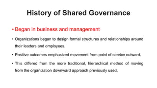 History of Shared Governance
• Began in business and management
• Organizations began to design formal structures and rela...