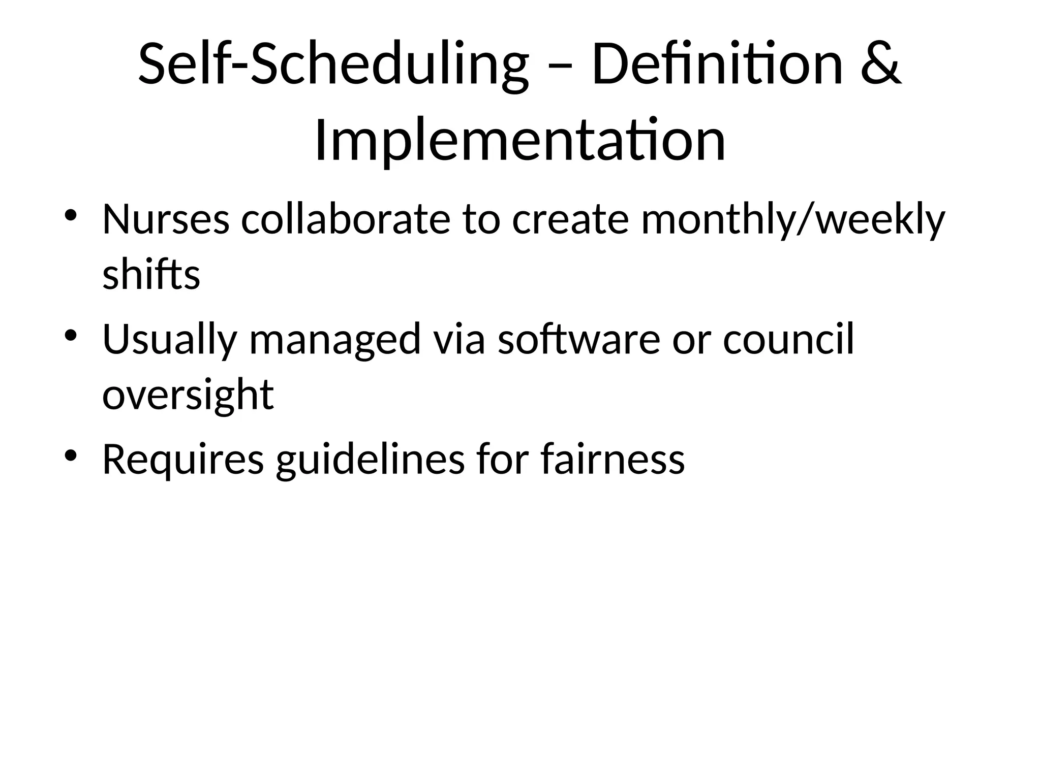 Self-Scheduling – Definition &
Implementation
• Nurses collaborate to create monthly/weekly
shifts
• Usually managed via software or council
oversight
• Requires guidelines for fairness
 