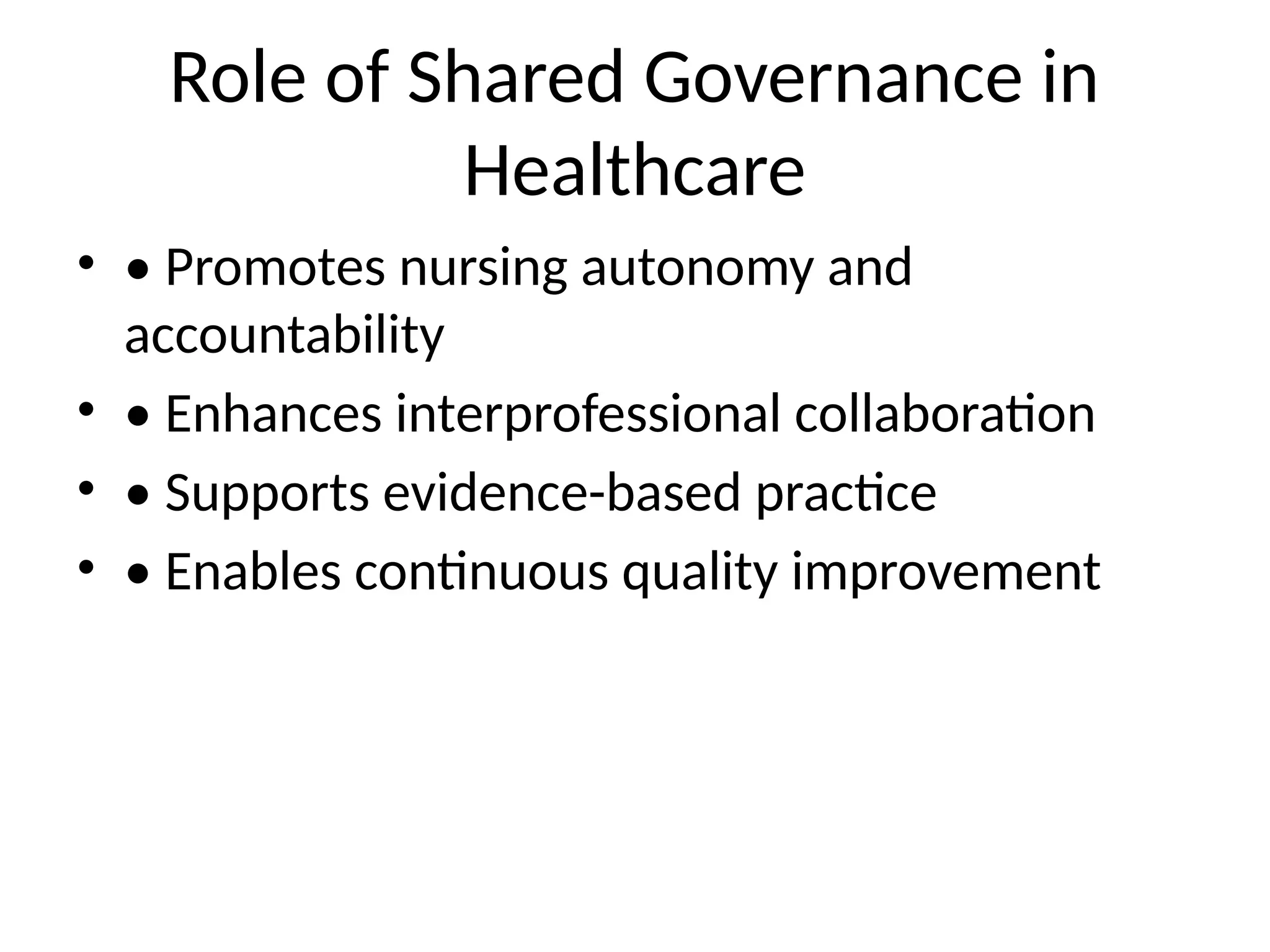 Role of Shared Governance in
Healthcare
• • Promotes nursing autonomy and
accountability
• • Enhances interprofessional collaboration
• • Supports evidence-based practice
• • Enables continuous quality improvement
 