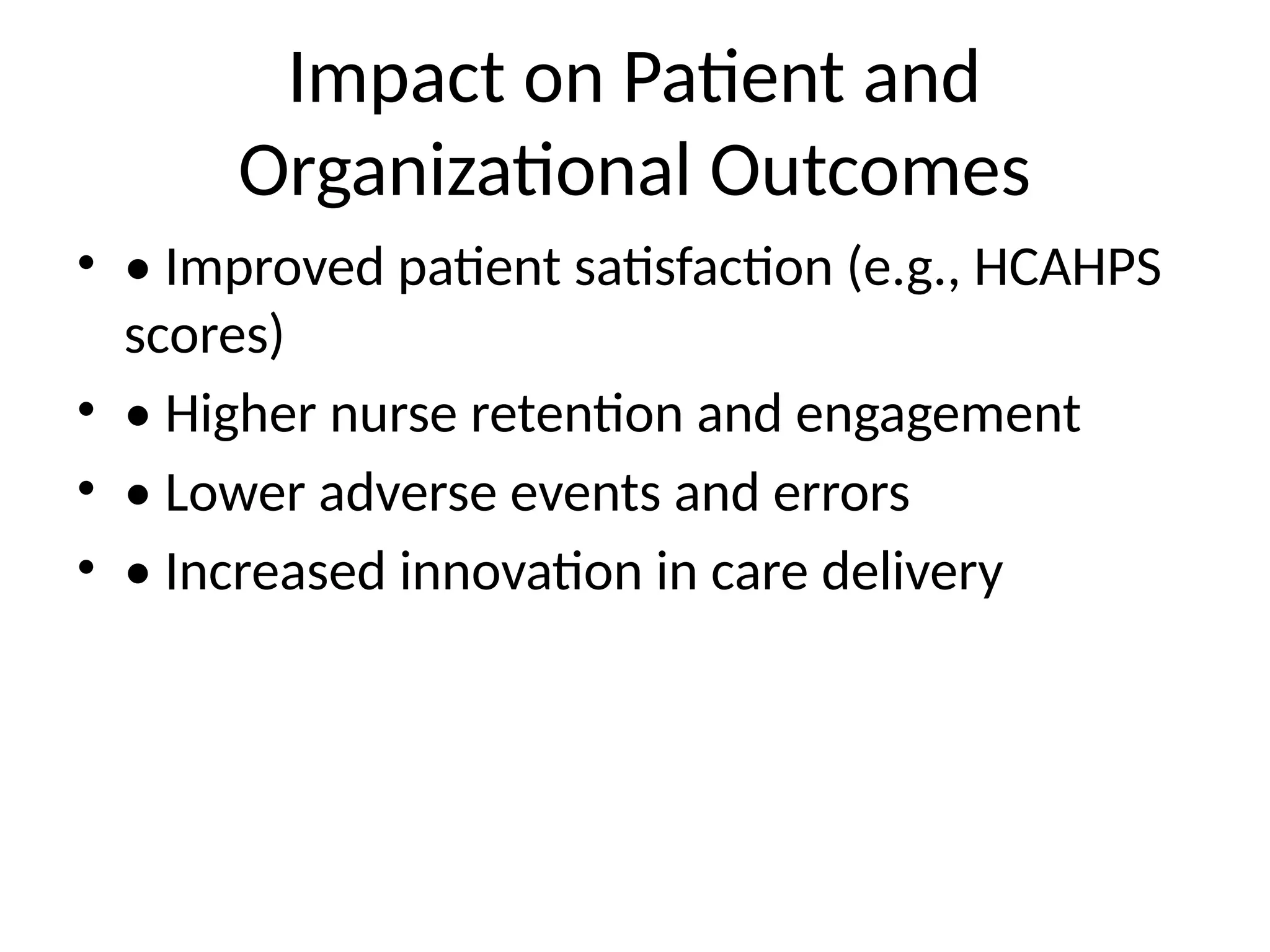 Impact on Patient and
Organizational Outcomes
• • Improved patient satisfaction (e.g., HCAHPS
scores)
• • Higher nurse retention and engagement
• • Lower adverse events and errors
• • Increased innovation in care delivery
 