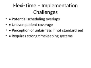 Flexi-Time – Implementation
Challenges
• • Potential scheduling overlaps
• • Uneven patient coverage
• • Perception of unfairness if not standardized
• • Requires strong timekeeping systems
 