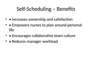Self-Scheduling – Benefits
• • Increases ownership and satisfaction
• • Empowers nurses to plan around personal
life
• • Encourages collaborative team culture
• • Reduces manager workload
 