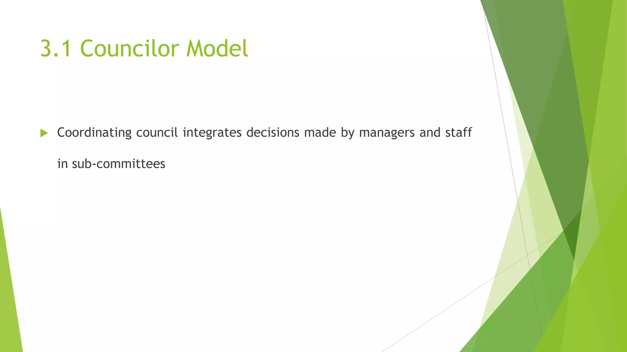 3.1 Councilor Model
 Coordinating council integrates decisions made by managers and staff
in sub-committees
 