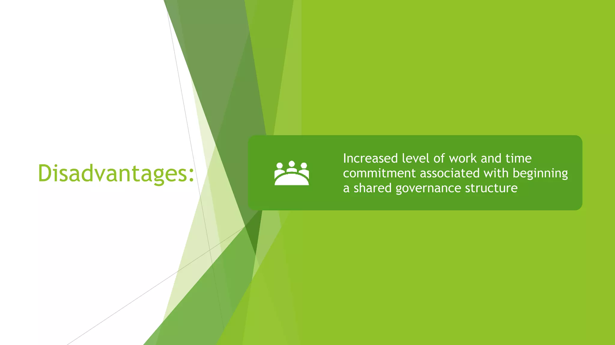 Disadvantages:
Increased level of work and time
commitment associated with beginning
a shared governance structure
 