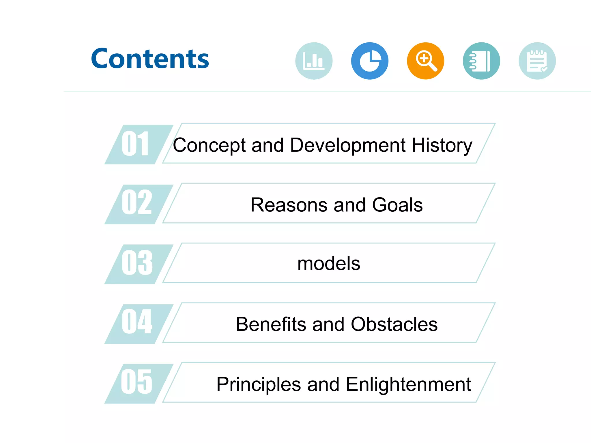 Contents
01
02
03
04
05
Concept and Development History
Reasons and Goals
Goal models
Principles and Enlightenment
Benefits and Obstacles
 