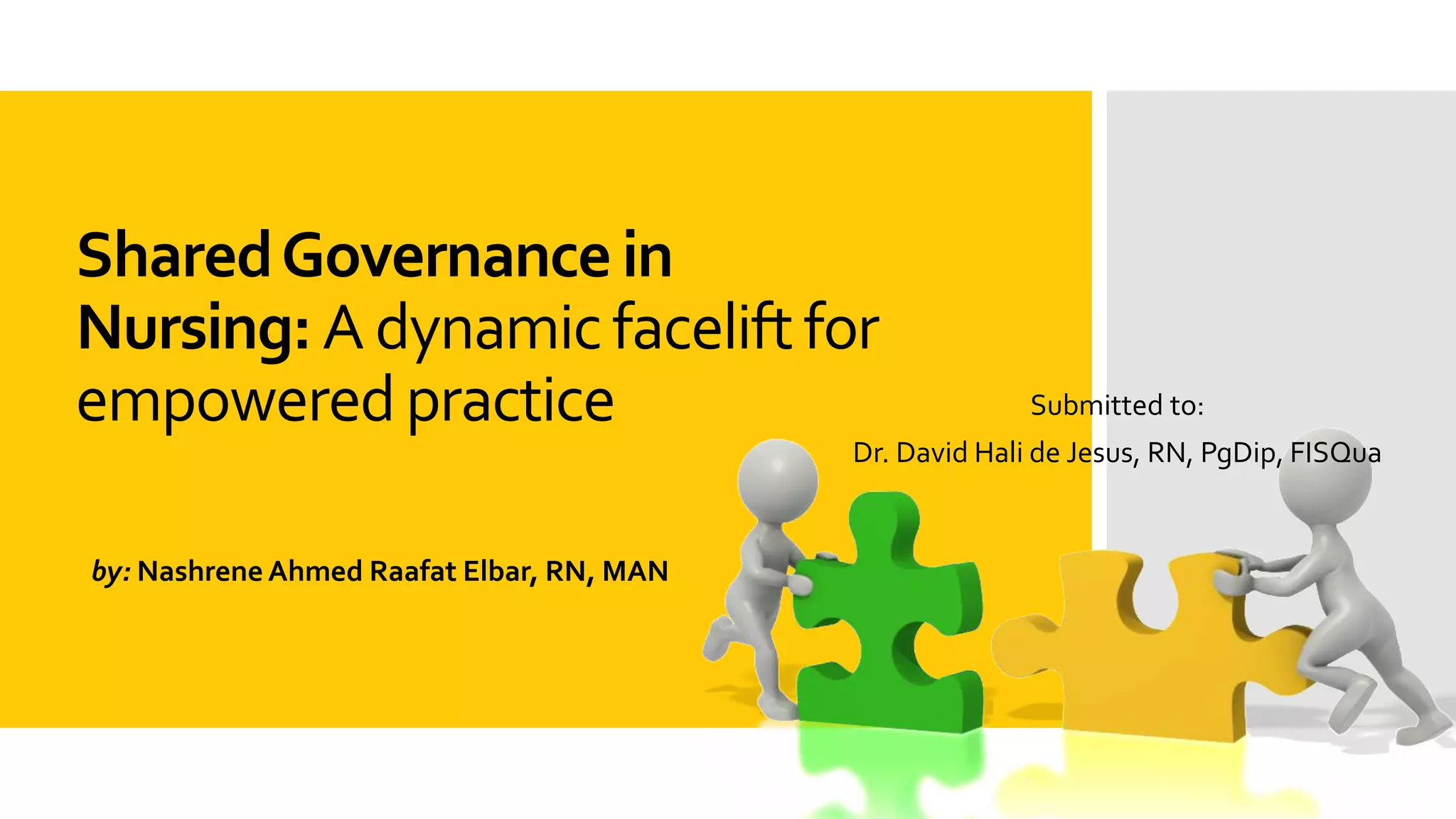 SharedGovernance in
Nursing: A dynamicfaceliftfor
empoweredpractice
by: Nashrene Ahmed Raafat Elbar, RN, MAN
Submitted to:
Dr. David Hali de Jesus, RN, PgDip, FISQua
 