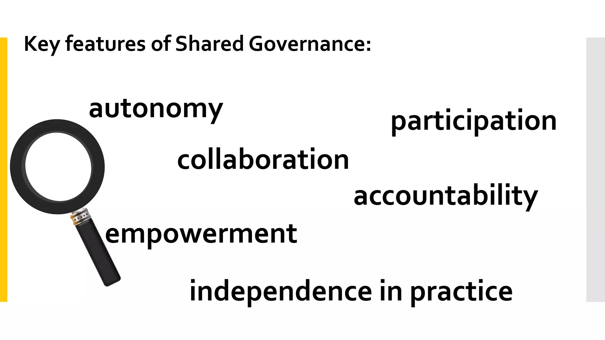 Key features of Shared Governance:
autonomy
independence in practice
accountability
empowerment
participation
collaboration
 