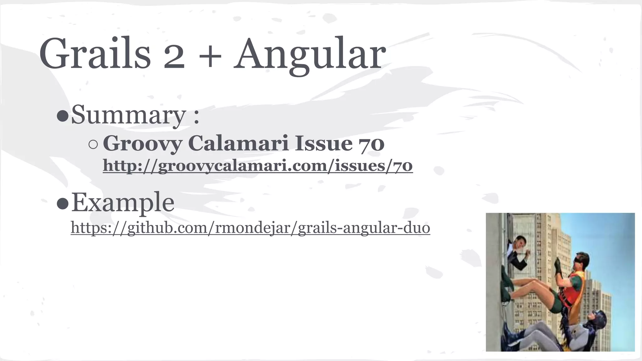 Grails 2 + Angular ●Summary : ○Groovy Calamari Issue 70 http://groovycalamari.com/issues/70 ●Example https://github.com/rmondejar/grails-angular-duo 