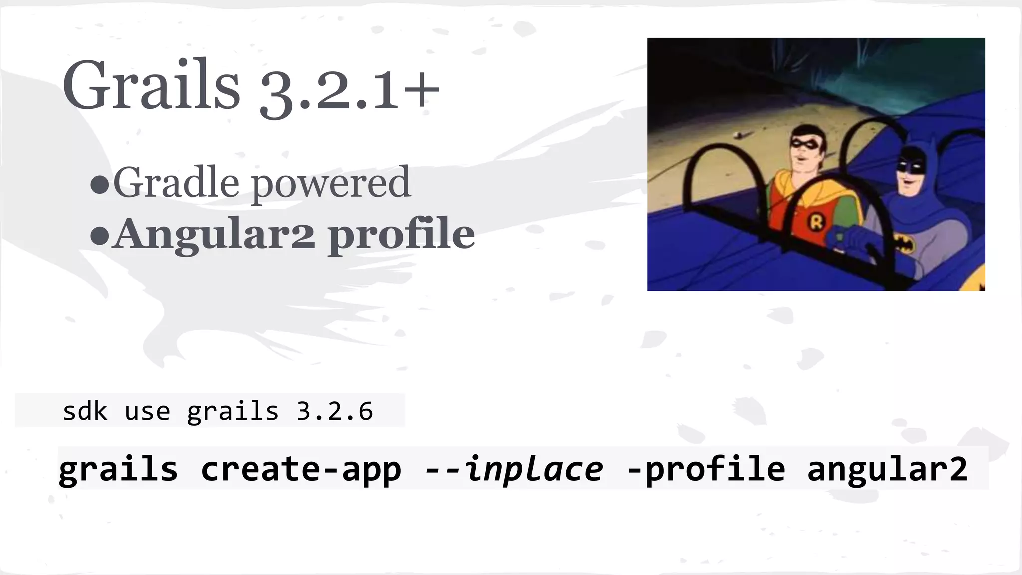●Gradle powered ●Angular2 profile Grails 3.2.1+ sdk use grails 3.2.6 grails create-app --inplace -profile angular2 