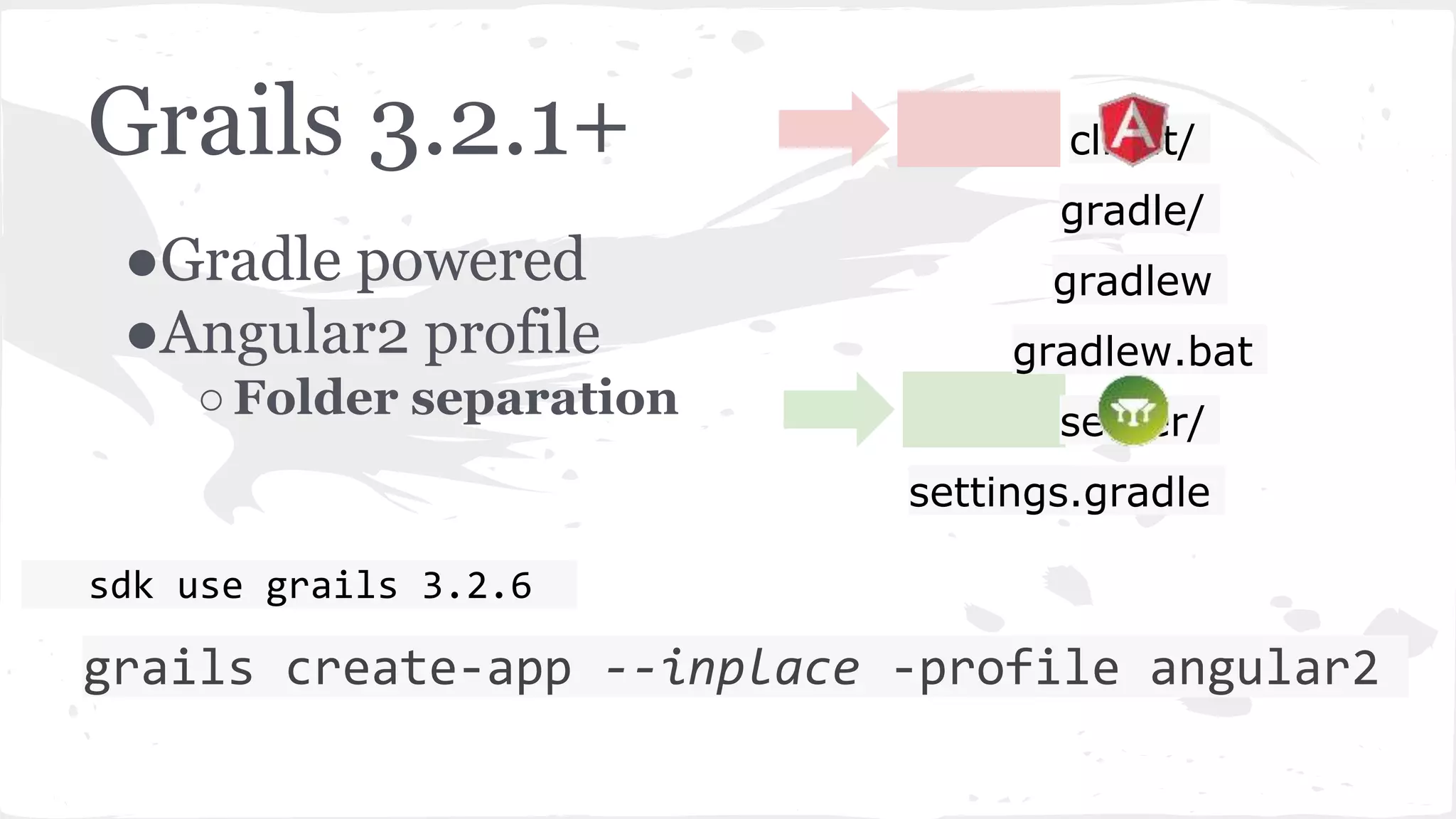 client/ gradle/ gradlew gradlew.bat server/ settings.gradle Grails 3.2.1+ ●Gradle powered ●Angular2 profile ○Folder separation sdk use grails 3.2.6 grails create-app --inplace -profile angular2 