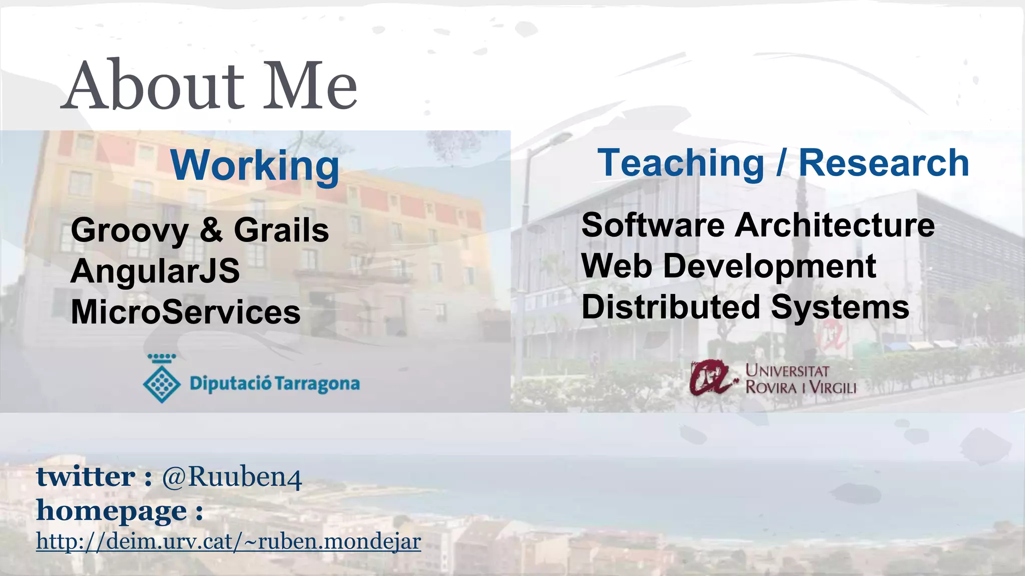 About Me twitter : @Ruuben4 homepage : http://deim.urv.cat/~ruben.mondejar Working Groovy & Grails AngularJS MicroServices Teaching / Research Software Architecture Web Development Distributed Systems 