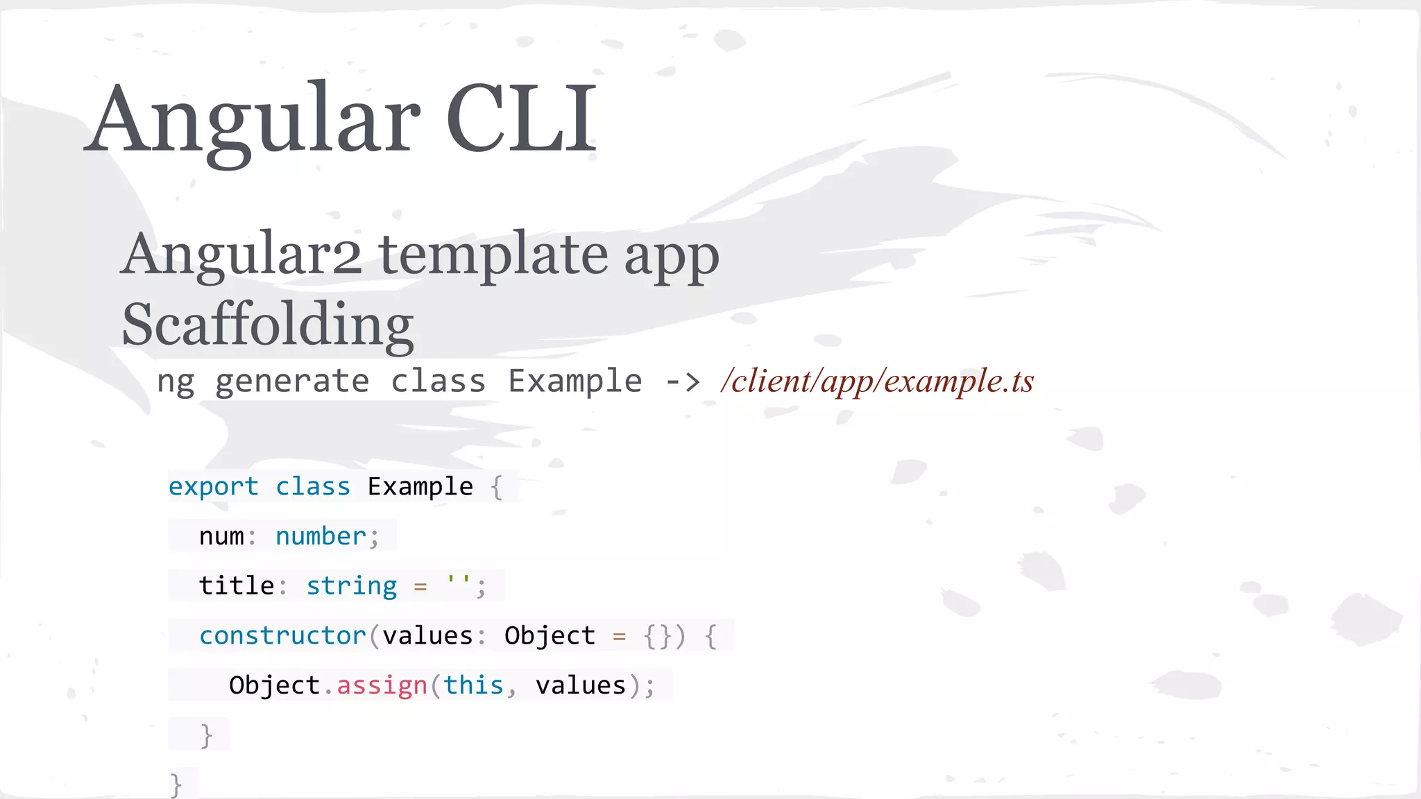 Angular CLI Angular2 template app Scaffolding ng generate class Example -> /client/app/example.ts export class Example { num: number; title: string = ''; constructor(values: Object = {}) { Object.assign(this, values); } } 